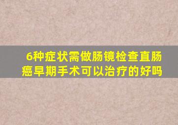 6种症状需做肠镜检查直肠癌早期手术可以治疗的好吗