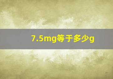 7.5mg等于多少g