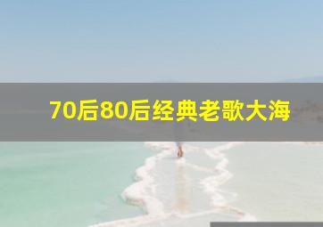 70后80后经典老歌大海