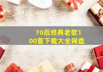 70后经典老歌100首下载大全网盘