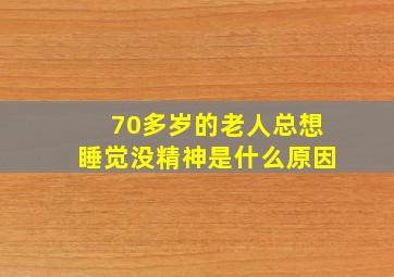 70多岁的老人总想睡觉没精神是什么原因