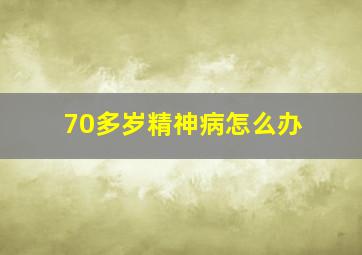 70多岁精神病怎么办