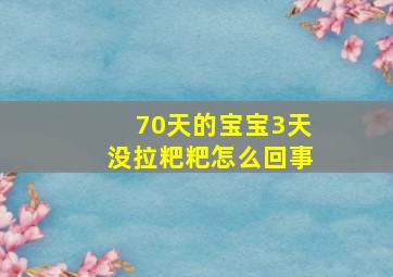 70天的宝宝3天没拉粑粑怎么回事