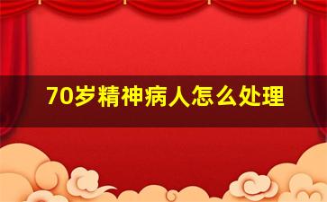 70岁精神病人怎么处理