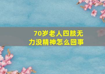 70岁老人四肢无力没精神怎么回事