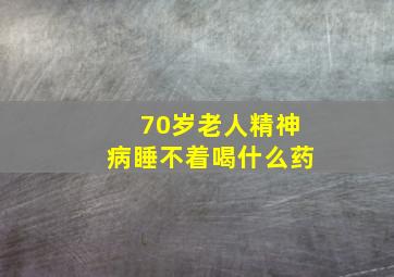 70岁老人精神病睡不着喝什么药