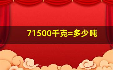 71500千克=多少吨