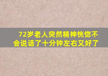 72岁老人突然精神恍惚不会说话了十分钟左右又好了