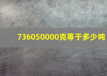 736050000克等于多少吨