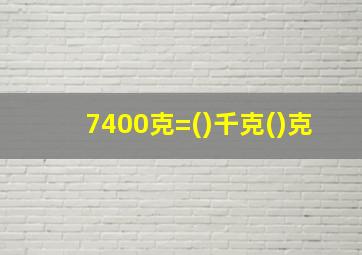 7400克=()千克()克