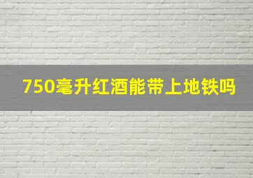 750毫升红酒能带上地铁吗