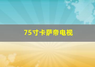 75寸卡萨帝电视