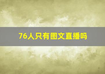 76人只有图文直播吗