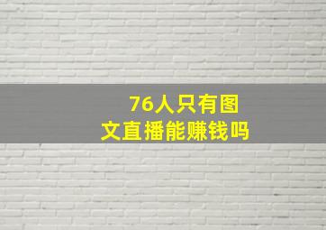 76人只有图文直播能赚钱吗