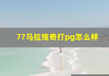 77马拉维奇打pg怎么样