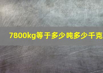 7800kg等于多少吨多少千克