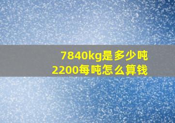 7840kg是多少吨2200每吨怎么算钱