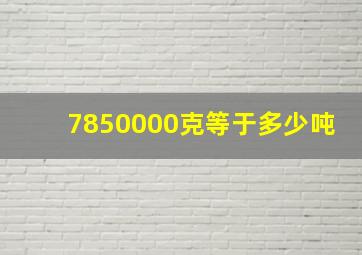 7850000克等于多少吨