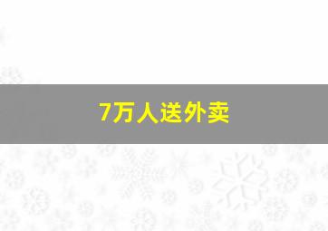 7万人送外卖