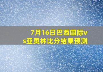 7月16日巴西国际vs亚奥林比分结果预测