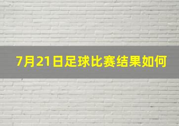 7月21日足球比赛结果如何