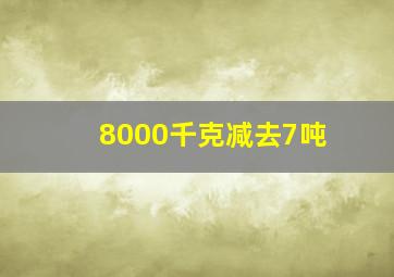 8000千克减去7吨