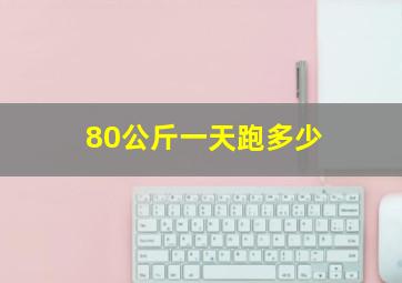 80公斤一天跑多少