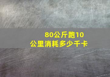 80公斤跑10公里消耗多少千卡