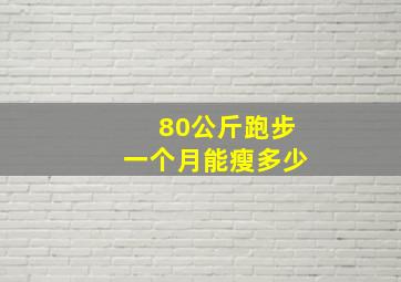 80公斤跑步一个月能瘦多少