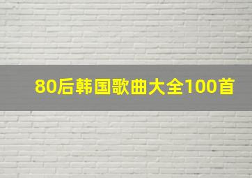 80后韩国歌曲大全100首