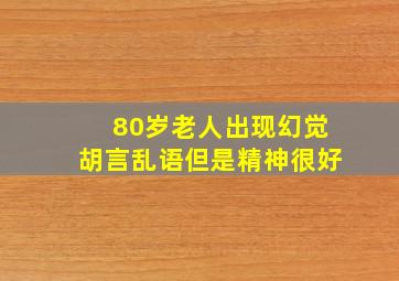 80岁老人出现幻觉胡言乱语但是精神很好