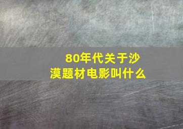 80年代关于沙漠题材电影叫什么