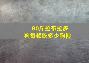 80斤拉布拉多狗每顿吃多少狗粮