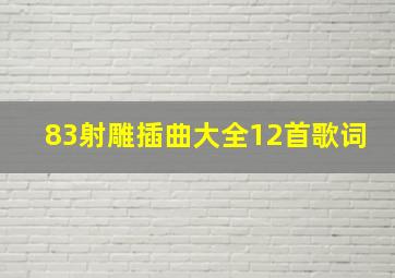 83射雕插曲大全12首歌词