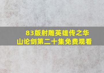 83版射雕英雄传之华山论剑第二十集免费观看