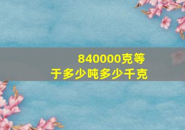 840000克等于多少吨多少千克