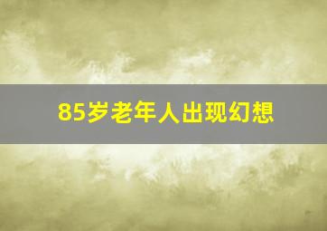 85岁老年人出现幻想