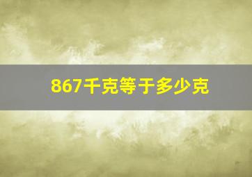 867千克等于多少克