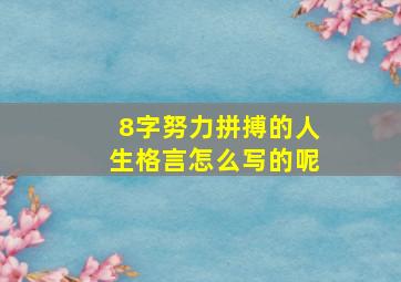 8字努力拼搏的人生格言怎么写的呢