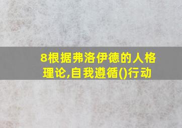 8根据弗洛伊德的人格理论,自我遵循()行动