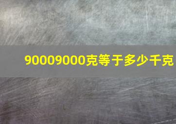 90009000克等于多少千克