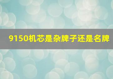 9150机芯是杂牌子还是名牌