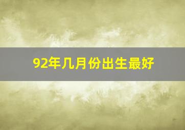 92年几月份出生最好