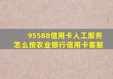 95588信用卡人工服务怎么按农业银行信用卡客服