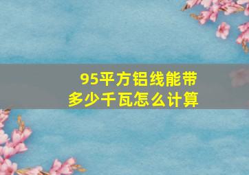 95平方铝线能带多少千瓦怎么计算