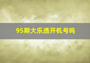 95期大乐透开机号吗