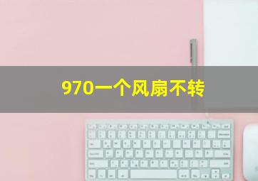 970一个风扇不转