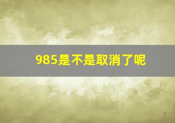 985是不是取消了呢