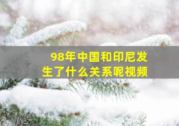 98年中国和印尼发生了什么关系呢视频