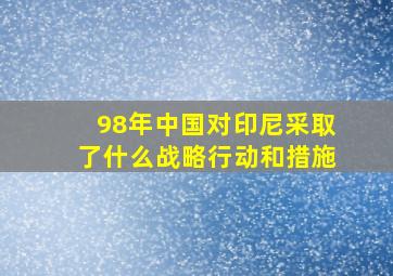 98年中国对印尼采取了什么战略行动和措施